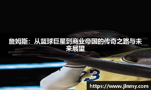 詹姆斯：从篮球巨星到商业帝国的传奇之路与未来展望