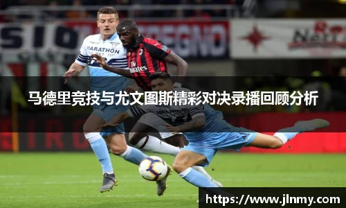 马德里竞技与尤文图斯精彩对决录播回顾分析