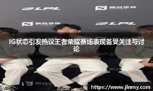 IG状态引发热议王者荣耀赛场表现备受关注与讨论