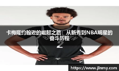 卡梅隆约翰逊的崛起之路：从新秀到NBA明星的奋斗历程